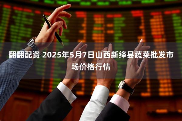 翻翻配资 2025年5月7日山西新绛县蔬菜批发市场价格行情
