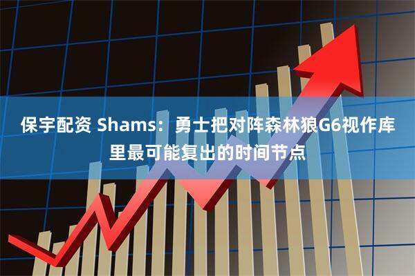 保宇配资 Shams：勇士把对阵森林狼G6视作库里最可能复出的时间节点