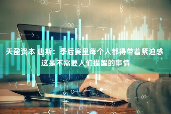天盈资本 唐斯：季后赛里每个人都得带着紧迫感 这是不需要人们提醒的事情