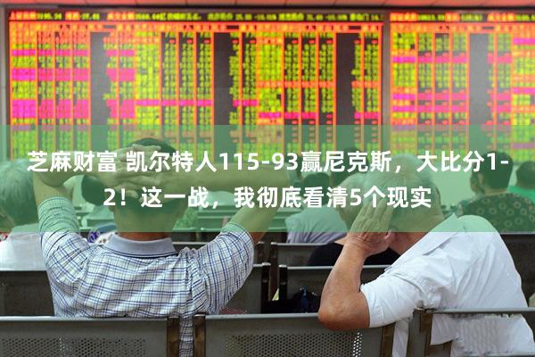 芝麻财富 凯尔特人115-93赢尼克斯，大比分1-2！这一战，我彻底看清5个现实