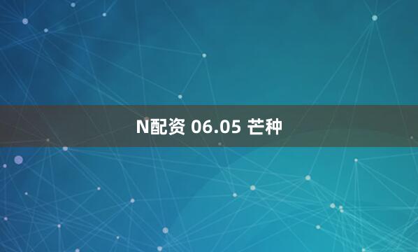 N配资 06.05 芒种