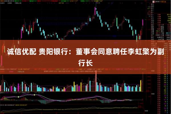 诚信优配 贵阳银行：董事会同意聘任李虹檠为副行长