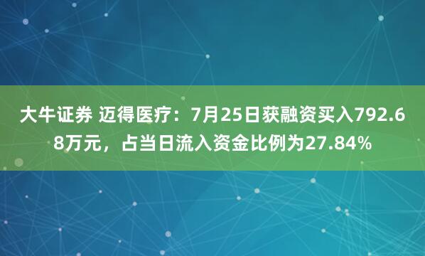 大牛证券 迈得医疗：7月25日获融资买入792.68万元，占当日流入资金比例为27.84%