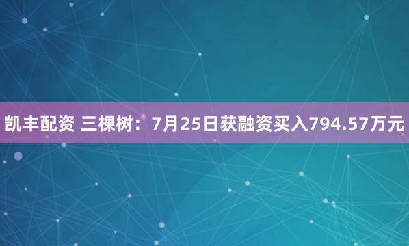凯丰配资 三棵树：7月25日获融资买入794.57万元