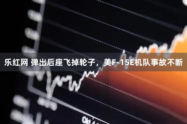 乐红网 弹出后座飞掉轮子，美F-15E机队事故不断