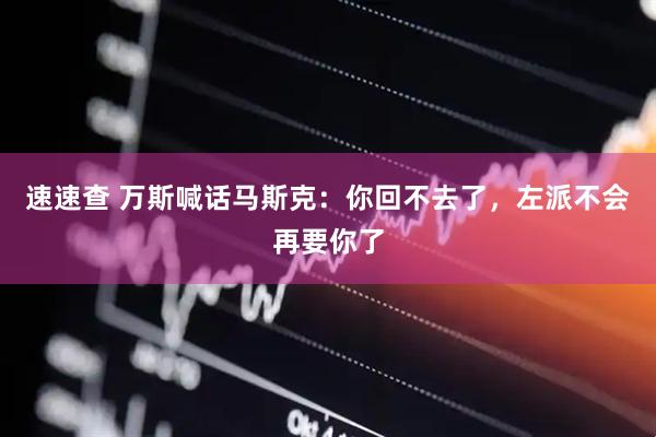 速速查 万斯喊话马斯克：你回不去了，左派不会再要你了