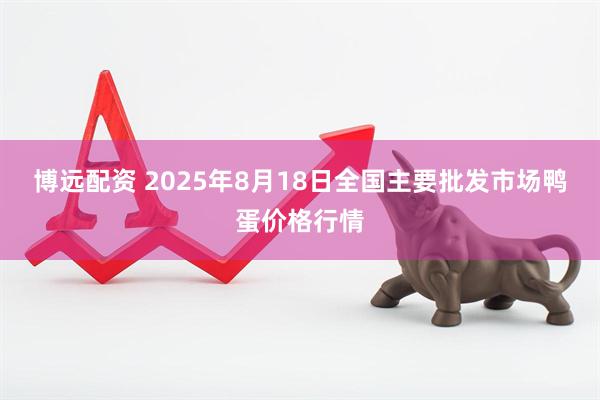 博远配资 2025年8月18日全国主要批发市场鸭蛋价格行情