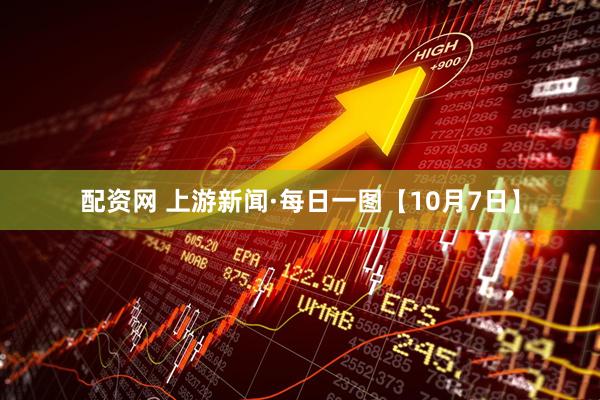 配资网 上游新闻·每日一图【10月7日】