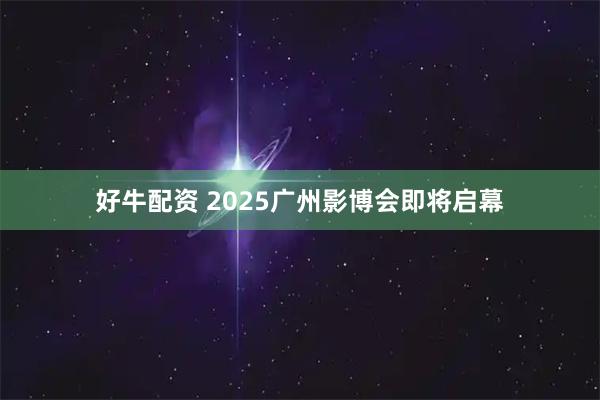 好牛配资 2025广州影博会即将启幕