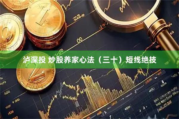 泸深投 炒股养家心法(三十)短线绝技