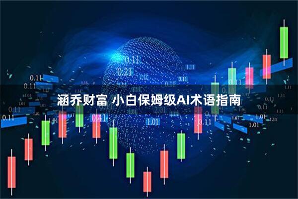 涵乔财富 小白保姆级AI术语指南