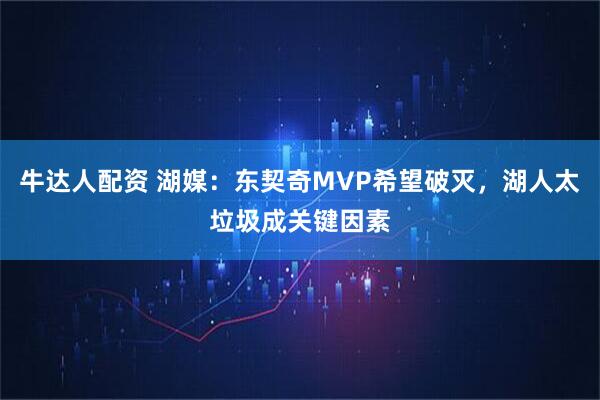 牛达人配资 湖媒:东契奇MVP希望破灭,湖人太垃圾成关键因素