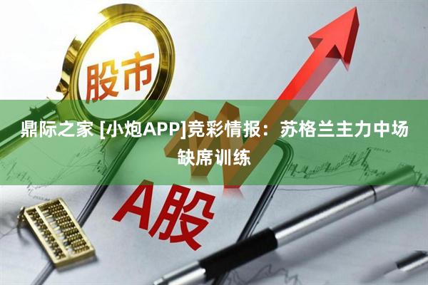 鼎际之家 [小炮APP]竞彩情报：苏格兰主力中场缺席训练
