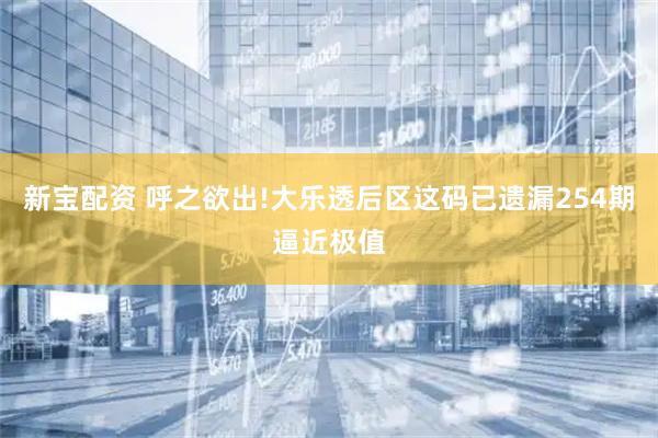 新宝配资 呼之欲出!大乐透后区这码已遗漏254期逼近极值